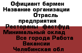 Официант-бармен › Название организации ­ VBGR › Отрасль предприятия ­ Рестораны, фастфуд › Минимальный оклад ­ 25 000 - Все города Работа » Вакансии   . Челябинская обл.,Челябинск г.